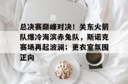 关于总决赛巅峰对决！关东火箭队爆冷海滨赤兔队，斯诺克赛场再起波澜；更衣室氛围正向的信息-IM电竞官网
